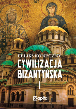 Cywilizacja bizantyńska, tom 1 - Feliks Koneczny