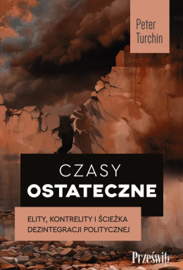 Czasy ostateczne Elity, kontrelity i ścieżka dezintegracji politycznej - Peter Turchin