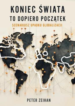 Koniec świata to dopiero początek. Scenariusz upadku globalizacji - Peter Zeihan