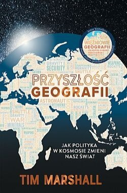 Przyszłość geografii. Jak polityka w kosmosie zmieni nasz świat - Tim Marshall